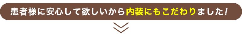 患者様に安心して欲しいから内装にもこだわりました！